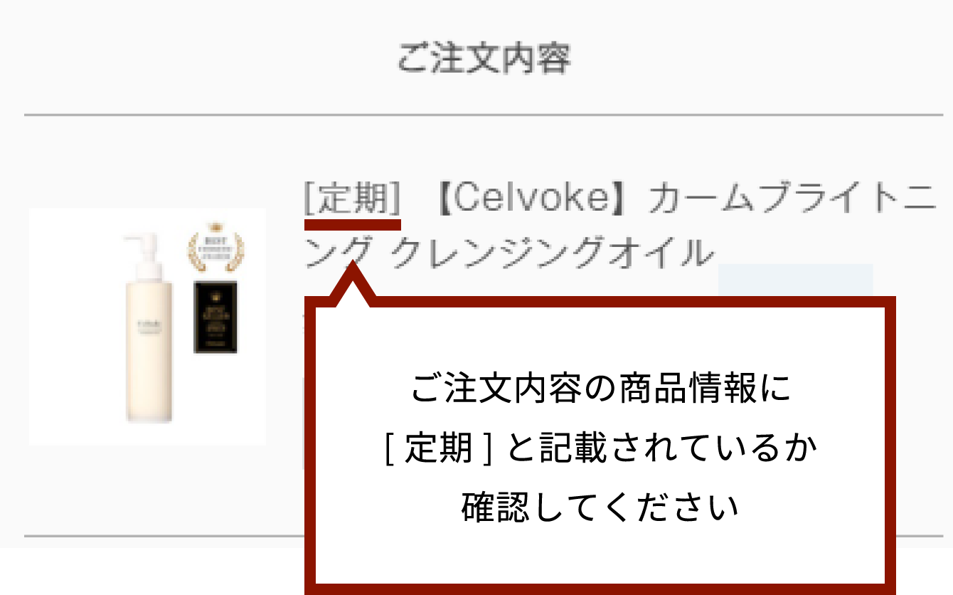 ご注文内容の商品情報に［定期］と記載されているか確認してください